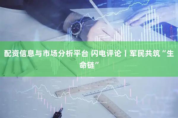 配资信息与市场分析平台 闪电评论丨军民共筑“生命链”