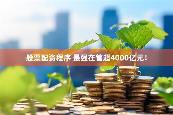 股票配资程序 最强在管超4000亿元！