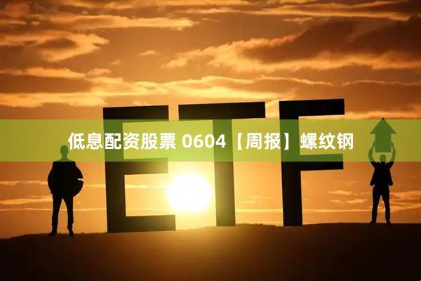 低息配资股票 0604【周报】螺纹钢