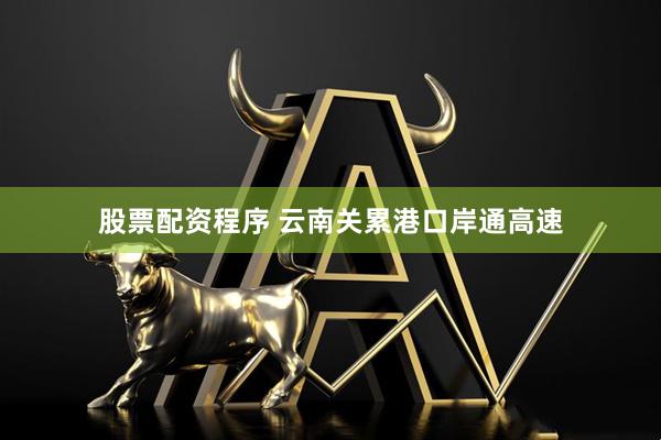 股票配资程序 云南关累港口岸通高速