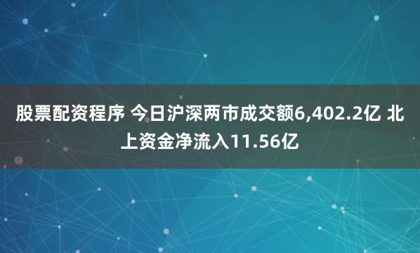 股票配资程序 今日沪深两市成交额6,402.2亿 北上资金净流入11.56亿