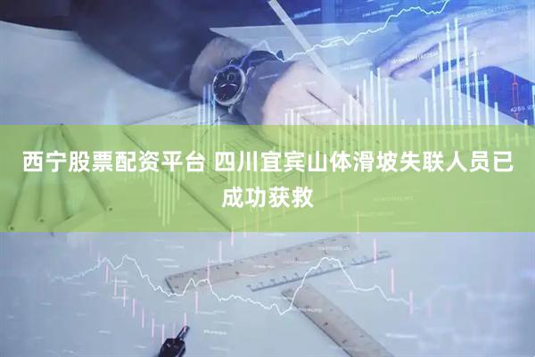 西宁股票配资平台 四川宜宾山体滑坡失联人员已成功获救