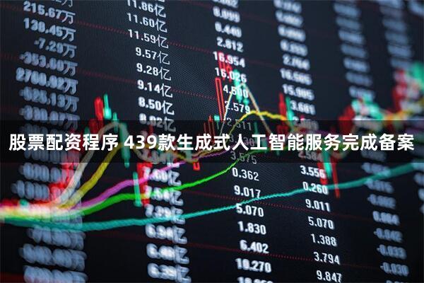 股票配资程序 439款生成式人工智能服务完成备案
