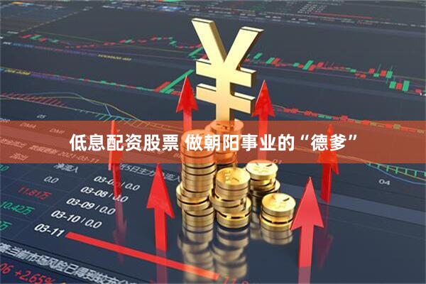 低息配资股票 做朝阳事业的“德爹”