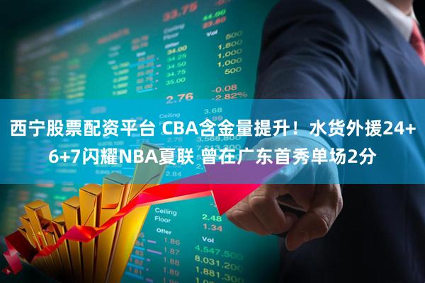 西宁股票配资平台 CBA含金量提升！水货外援24+6+7闪耀NBA夏联 曾在广东首秀单场2分
