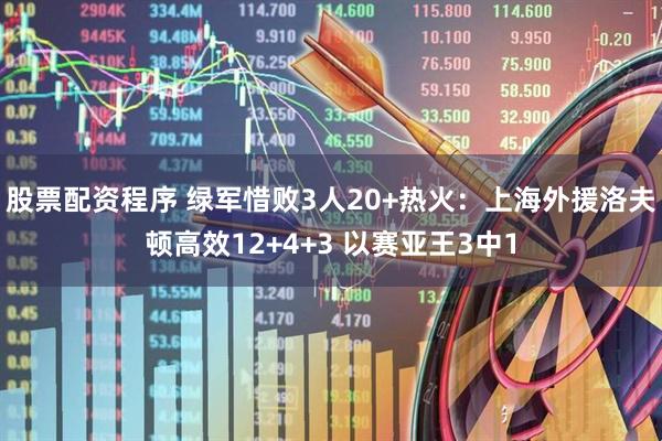 股票配资程序 绿军惜败3人20+热火：上海外援洛夫顿高效12+4+3 以赛亚王3中1