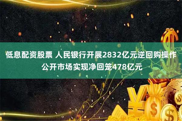 低息配资股票 人民银行开展2832亿元逆回购操作 公开市场实现净回笼478亿元
