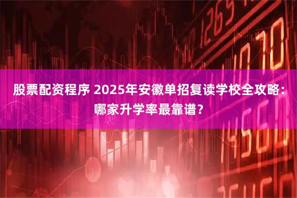 股票配资程序 2025年安徽单招复读学校全攻略：哪家升学率最靠谱？