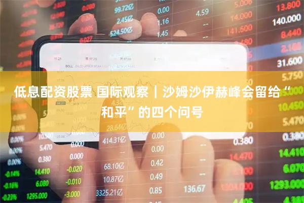 低息配资股票 国际观察｜沙姆沙伊赫峰会留给“和平”的四个问号