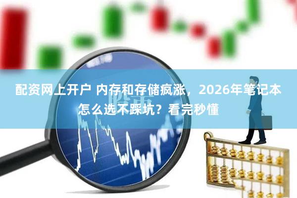 配资网上开户 内存和存储疯涨，2026年笔记本怎么选不踩坑？看完秒懂